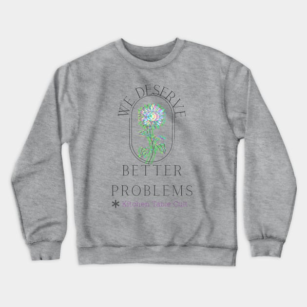 We Deserve Better Problems (Dark Text) Crewneck Sweatshirt by Kitchen Table Cult